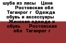 шуба из лисы › Цена ­ 6 000 - Ростовская обл., Таганрог г. Одежда, обувь и аксессуары » Женская одежда и обувь   . Ростовская обл.,Таганрог г.